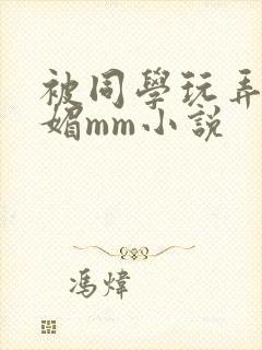 被同学玩弄的妩媚mm小说