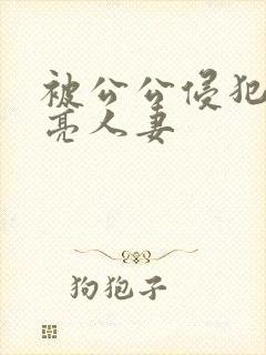 被公公侵犯的漂亮人妻