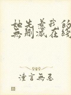 她先惹我的小说无删减在线阅读