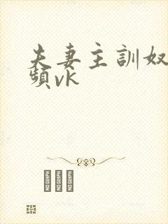 夫妻主训奴的视频vk