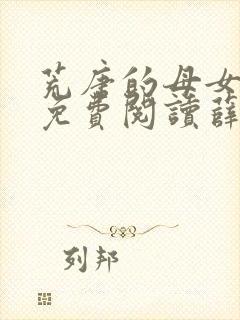 荒唐的母女小说免费阅读薛琪的小说非常看书