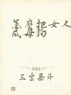 怎么把女人调教成母狗