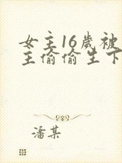 女主16岁被男主偷偷生下小孩的小说封面