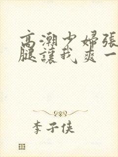 高潮少妇张开双腿让我爽一夜