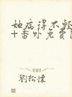 她病得不轻全文+番外免费阅读