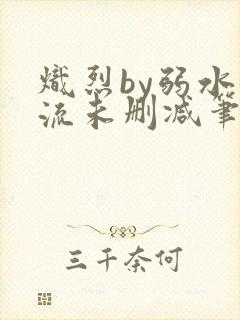 炽烈by弱水千流未删减笔趣阁