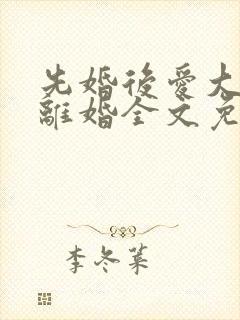 先婚后爱大佬要离婚全文免费阅读