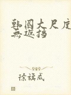 韩国大尺度电影无遮挡