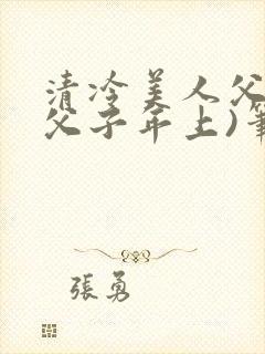 清冷美人父亲(父子年上)笔趣阁