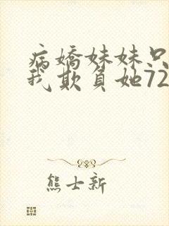 病娇妹妹只想让我欺负她72话