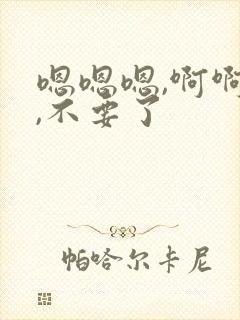 嗯嗯嗯,啊啊啊,不要了