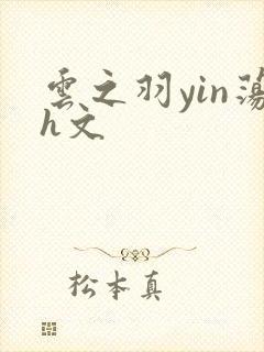 云之羽yin荡h文