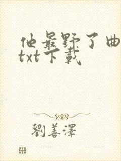他最野了曲小蛐txt下载