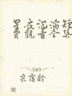 星夜沉沦短剧免费观看全集完整版