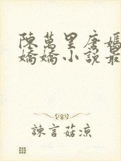 陈万里唐嫣然宋娇娇小说最新章节