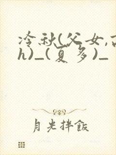 冷秋(父女,高h)_(夏多)_