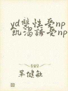 yd双性受np饥渴诱受np