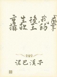 重生后,我成了摄政王的掌心宠完结