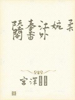 陆奉江婉柔笔趣阁番外