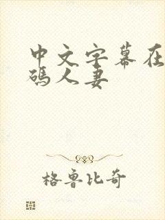 中文字幕在线有码人妻