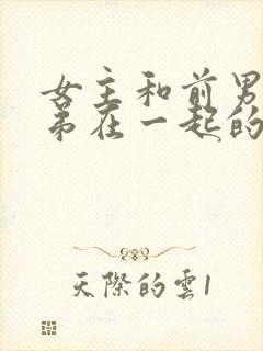 女主和前男友兄弟在一起的小说