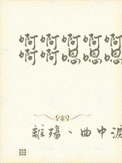 啊啊啊啊啊啊啊啊啊嗯嗯嗯嗯嗯嗯嗯