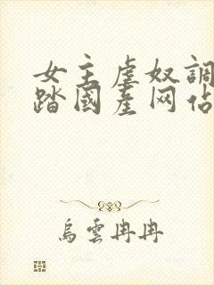 女主虐奴调教踩踏国产网站