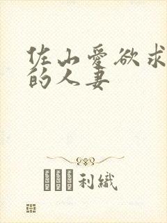 佐山爱欲求不满的人妻