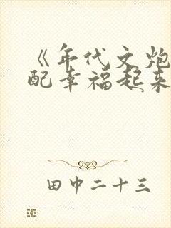 《年代文炮灰原配幸福起来》