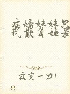 病娇妹妹只想让我欺负她最新