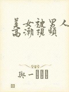 美女被男人搞到高潮视频