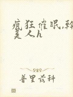 疯狂催眠,干爆美人h