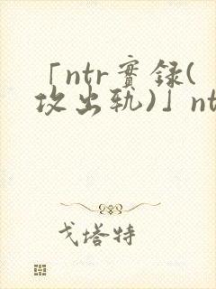 「ntr实录(攻出轨)」ntr实录(攻出轨)完封面