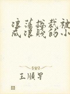 浪荡总裁被调教成浪贱的小说