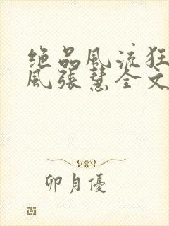 绝品风流狂医林风张慧全文免费阅读小说