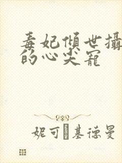 毒妃倾世摄政王的心尖宠