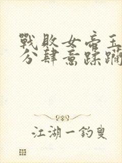 战败女帝玉腿被分肆意蹂躏娇喘小说