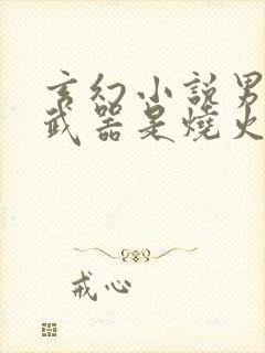 玄幻小说男主的武器是烧火棍