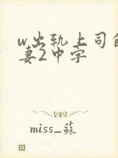 w出轨上司的人妻2中字