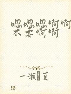 嗯嗯嗯啊啊啊啊不要啊啊