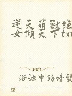 逆天萌兽绝世妖女倾天下txt