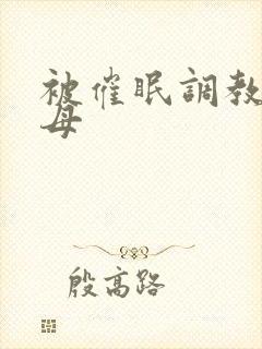 被催眠调教的美母