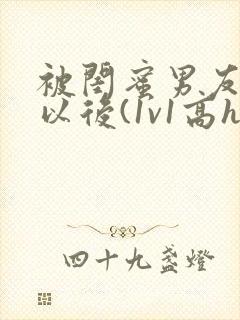 被闺蜜男友上错以后(1v1高h)小说