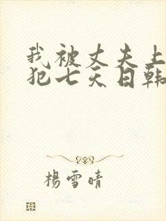 我被丈夫上司侵犯七天日韩片