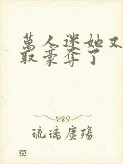 万人迷她又被强取豪夺了