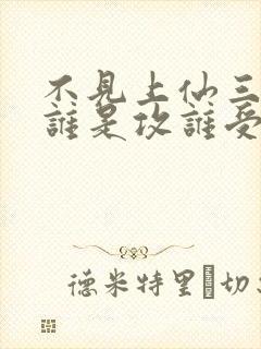 不见上仙三百年谁是攻谁受