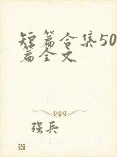 短篇合集500篇全文