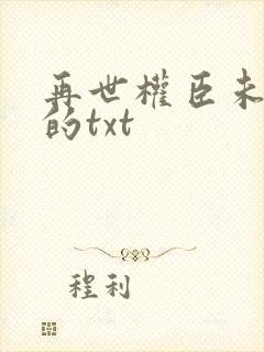 再世权臣未删减的txt