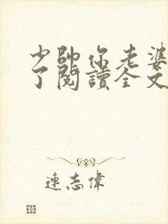 少帅你老婆又跑了阅读全文