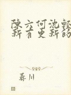 陈六何沈轻舞最新有更新的小说吗